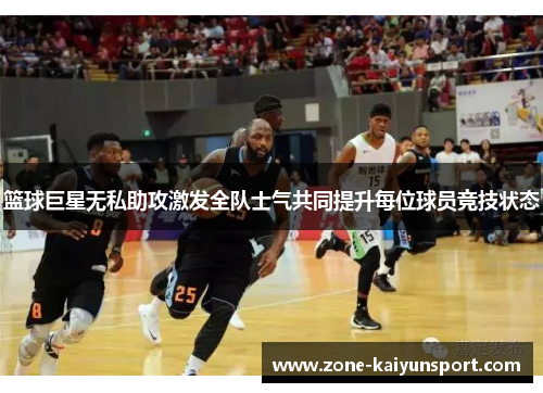 篮球巨星无私助攻激发全队士气共同提升每位球员竞技状态