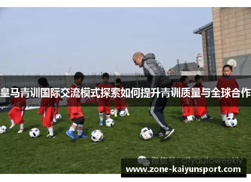 皇马青训国际交流模式探索如何提升青训质量与全球合作