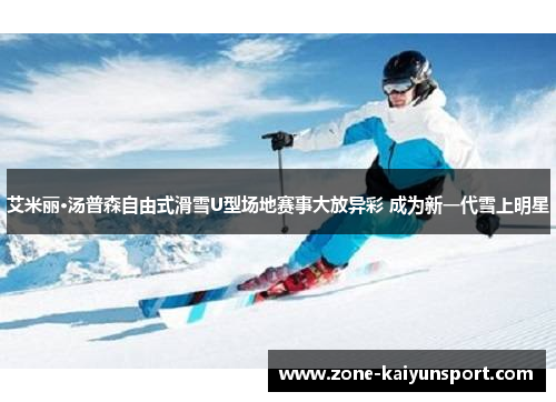 艾米丽·汤普森自由式滑雪U型场地赛事大放异彩 成为新一代雪上明星