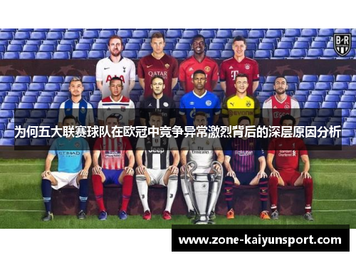 为何五大联赛球队在欧冠中竞争异常激烈背后的深层原因分析