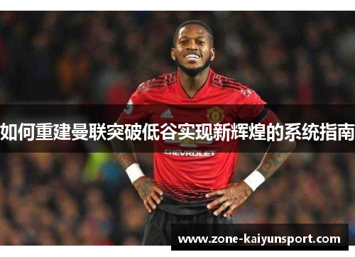 如何重建曼联突破低谷实现新辉煌的系统指南