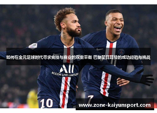 如何在金元足球时代寻求竞技与商业的双重平衡 巴黎圣日耳曼的成功经验与挑战
