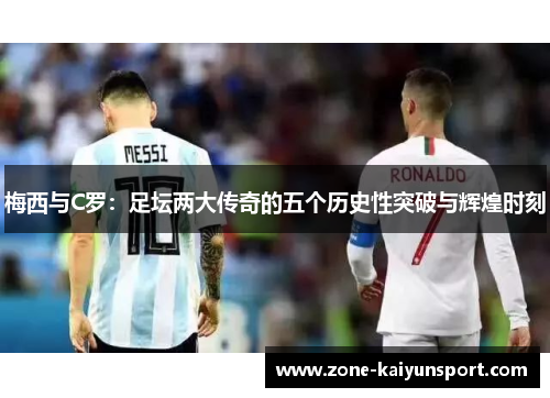 梅西与C罗：足坛两大传奇的五个历史性突破与辉煌时刻