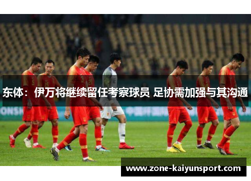 东体：伊万将继续留任考察球员 足协需加强与其沟通