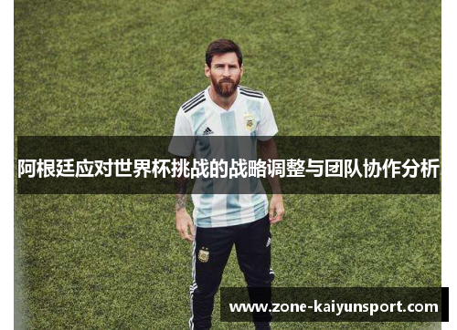阿根廷应对世界杯挑战的战略调整与团队协作分析