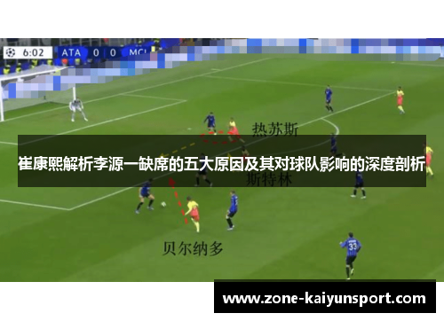 崔康熙解析李源一缺席的五大原因及其对球队影响的深度剖析