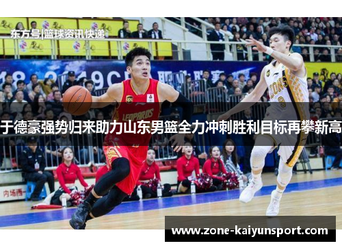 于德豪强势归来助力山东男篮全力冲刺胜利目标再攀新高