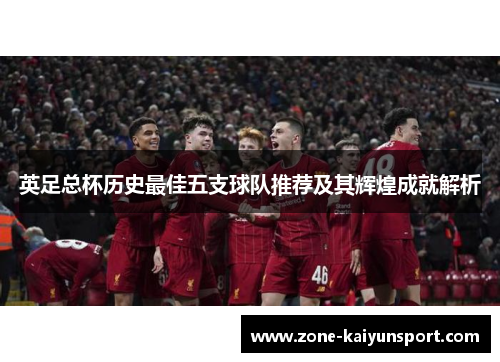 英足总杯历史最佳五支球队推荐及其辉煌成就解析