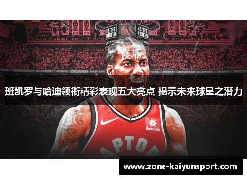 班凯罗与哈迪领衔精彩表现五大亮点 揭示未来球星之潜力