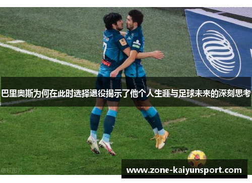 巴里奥斯为何在此时选择退役揭示了他个人生涯与足球未来的深刻思考