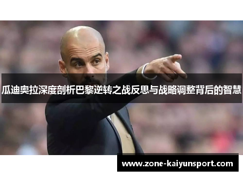 瓜迪奥拉深度剖析巴黎逆转之战反思与战略调整背后的智慧