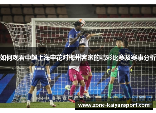 如何观看中超上海申花对梅州客家的精彩比赛及赛事分析