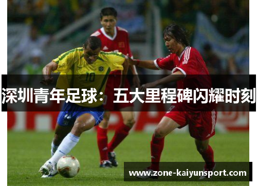 深圳青年足球:五大里程碑闪耀时刻