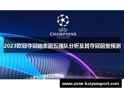 2023欧冠夺冠赔率前五强队分析及其夺冠前景预测