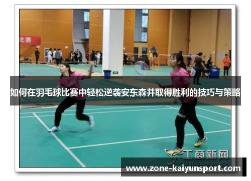 如何在羽毛球比赛中轻松逆袭安东森并取得胜利的技巧与策略