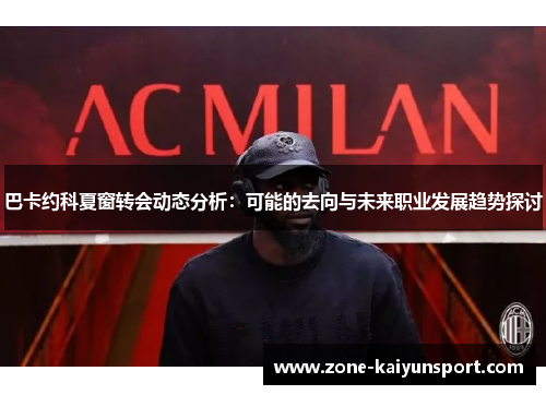 巴卡约科夏窗转会动态分析:可能的去向与未来职业发展趋势探讨