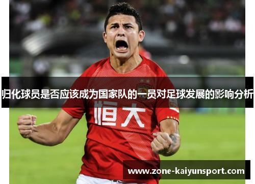 归化球员是否应该成为国家队的一员对足球发展的影响分析