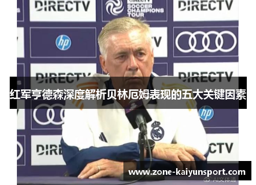 红军亨德森深度解析贝林厄姆表现的五大关键因素