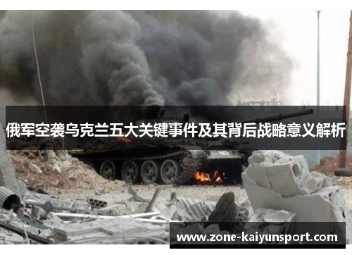 俄军空袭乌克兰五大关键事件及其背后战略意义解析