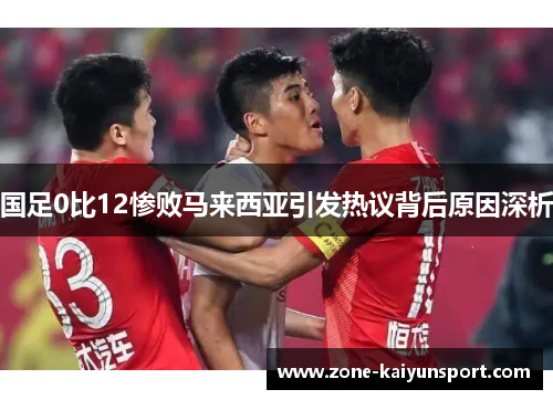 国足0比12惨败马来西亚引发热议背后原因深析