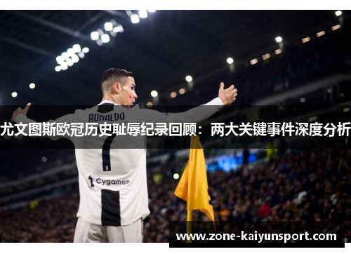 尤文图斯欧冠历史耻辱纪录回顾:两大关键事件深度分析
