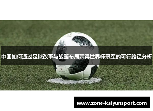 中国如何通过足球改革与战略布局赢得世界杯冠军的可行路径分析