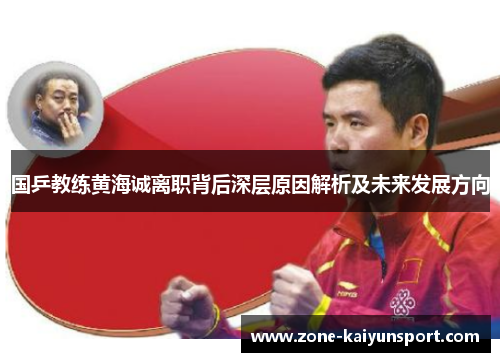 国乒教练黄海诚离职背后深层原因解析及未来发展方向