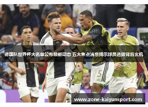 德国队世界杯大名单公布最新动态 五大焦点消息揭示球员选拔背后玄机