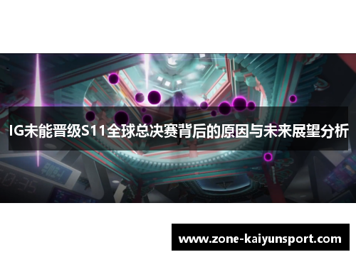 IG未能晋级S11全球总决赛背后的原因与未来展望分析
