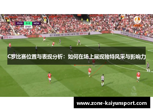 C罗比赛位置与表现分析:如何在场上展现独特风采与影响力