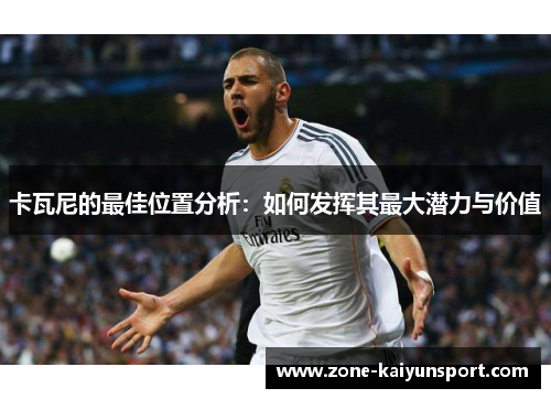 卡瓦尼的最佳位置分析:如何发挥其最大潜力与价值