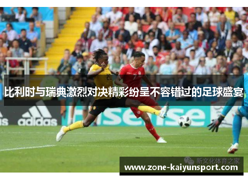 比利时与瑞典激烈对决精彩纷呈不容错过的足球盛宴