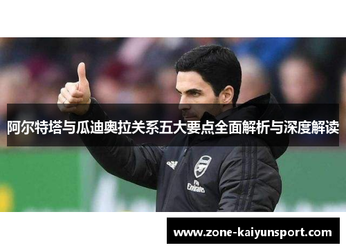 阿尔特塔与瓜迪奥拉关系五大要点全面解析与深度解读