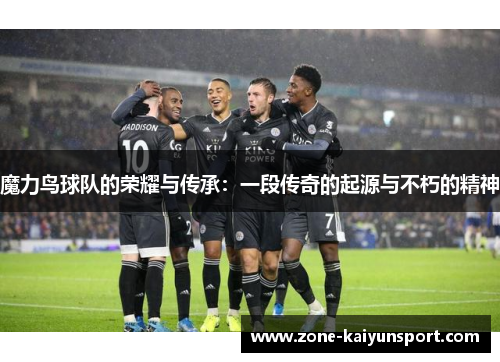 魔力鸟球队的荣耀与传承：一段传奇的起源与不朽的精神
