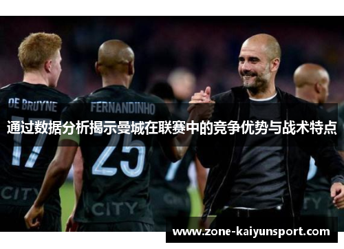 通过数据分析揭示曼城在联赛中的竞争优势与战术特点