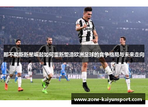 那不勒斯新星崛起如何重新塑造欧洲足球的竞争格局与未来走向