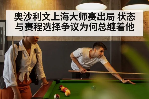 奥沙利文上海大师赛出局 状态与赛程选择争议为何总缠着他 | kaiyun